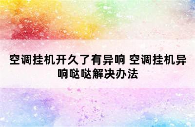 空调挂机开久了有异响 空调挂机异响哒哒解决办法